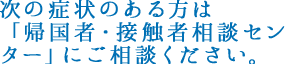 次の症状のある方は「帰国者・接触者相談センター」にご相談ください。
